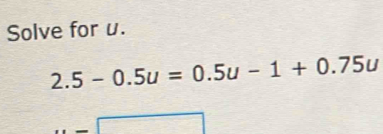 Solve for u.
2.5-0.5u=0.5u-1+0.75u
=□