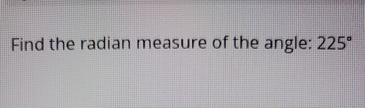 Find the radian measure of the angle: 225°