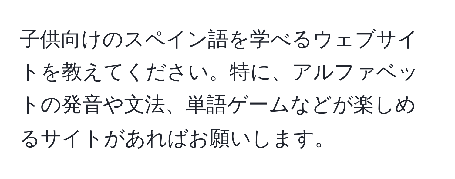 子供向けのスペイン語を学べるウェブサイトを教えてください。特に、アルファベットの発音や文法、単語ゲームなどが楽しめるサイトがあればお願いします。