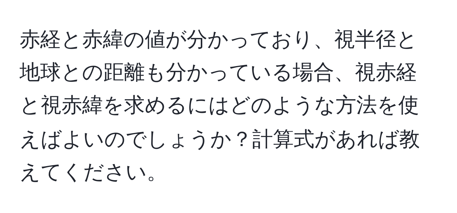 赤経と赤緯の値が分かっており、視半径と地球との距離も分かっている場合、視赤経と視赤緯を求めるにはどのような方法を使えばよいのでしょうか？計算式があれば教えてください。