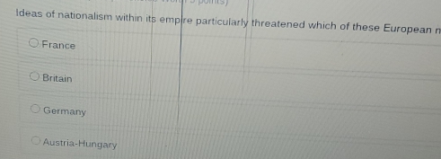 Ideas of nationalism within its empire particularly threatened which of these European n
France
Britain
Germany
Austria-Hungary