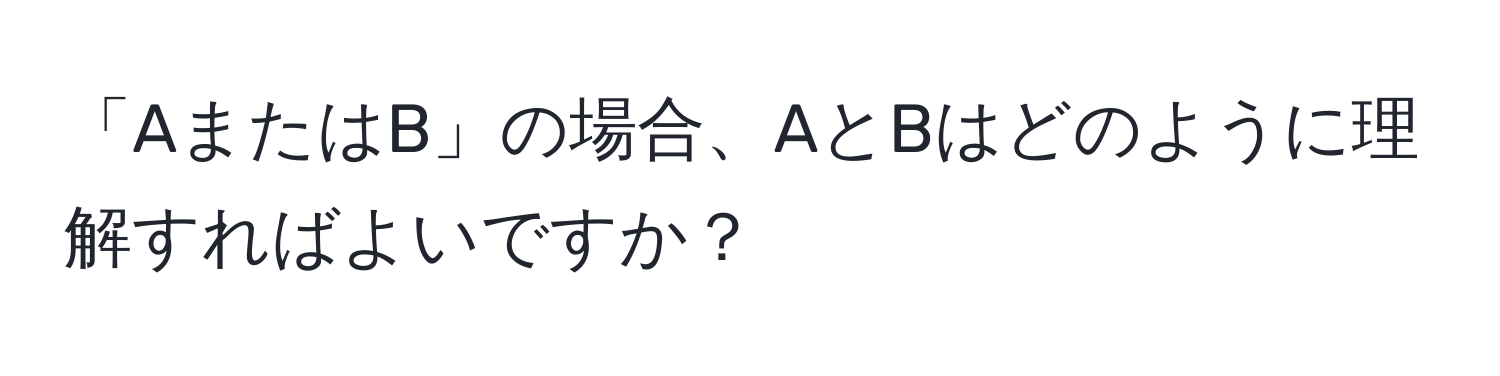 「AまたはB」の場合、AとBはどのように理解すればよいですか？