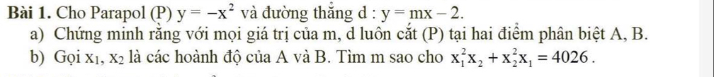 Cho Parapol (P) y=-x^2 và đường thắng d : y=mx-2. 
a) Chứng minh rằng với mọi giá trị của m, d luôn cắt (P) tại hai điểm phân biệt A, B. 
b) Gọi xı, X_2 là các hoành độ của A và B. Tìm m sao cho x_1^(2x_2)+x_2^(2x_1)=4026.