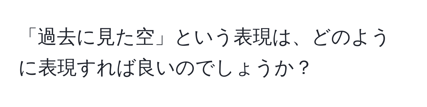 「過去に見た空」という表現は、どのように表現すれば良いのでしょうか？