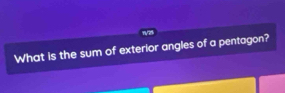 7/25 
What is the sum of exterior angles of a pentagon?