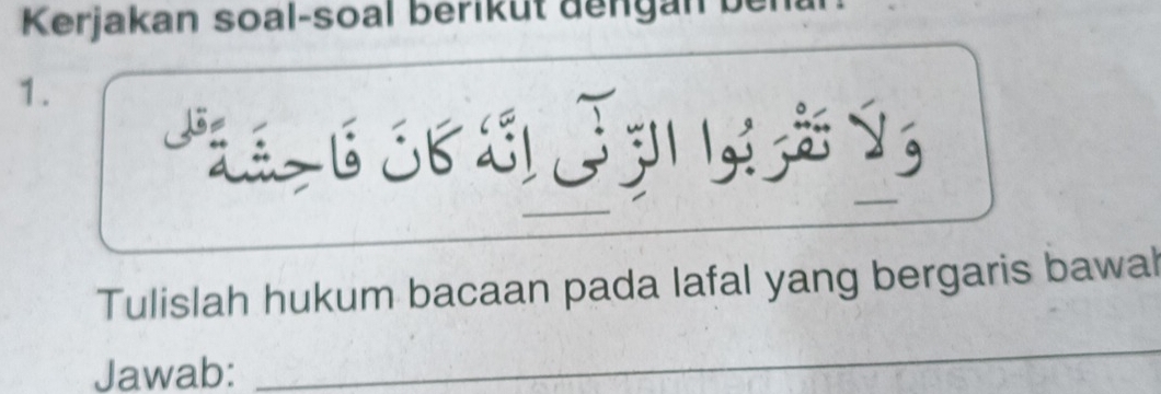 Kerjakan soal-soal beriküt dengan bei 
1. 
Pa e J ã S 
Tulislah hukum bacaan pada lafal yang bergaris bawal 
Jawab: 
_