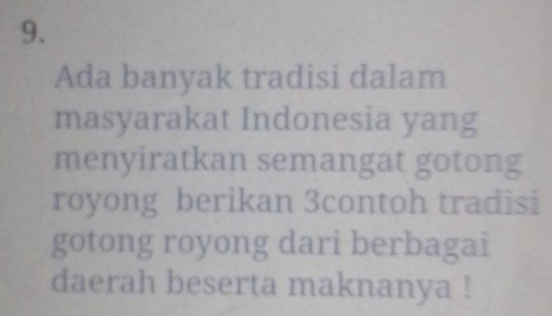 Ada banyak tradisi dalam 
masyarakat Indonesia yang 
menyiratkan semangat gotong 
royong berikan 3contoh tradisi 
gotong royong dari berbagai 
daerah beserta maknanya !