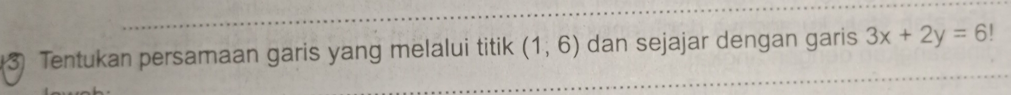 Tentukan persamaan garis yang melalui titik (1,6) dan sejajar dengan garis 3x+2y=6