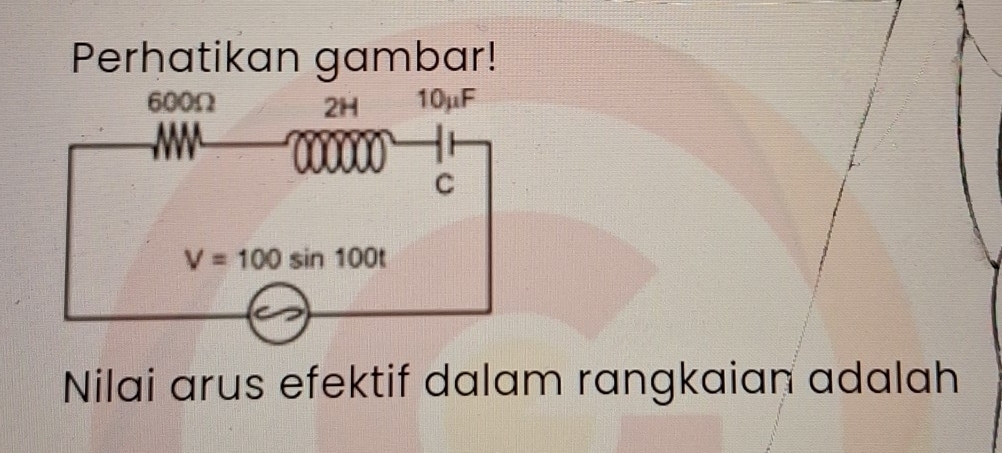 Perhatikan gambar!
600Ω 2H 10μF
W
C
V=100sin 100t
Nilai arus efektif dalam rangkaian adalah