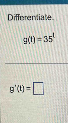 Differentiate.
g(t)=35^t
g'(t)=□