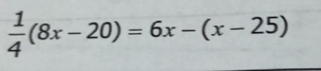  1/4 (8x-20)=6x-(x-25)