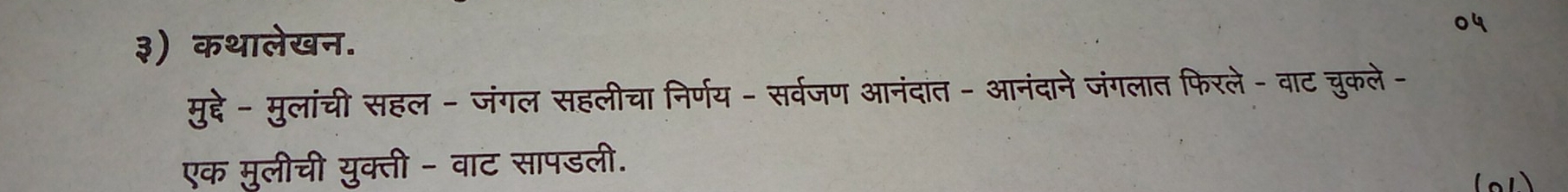 ३) कथालेखन. 
मुद्दे- मुलांची सहल - जंगल सहलीचा निर्णय - सर्वजण आनंदांत - आनंदाने जंगलात फिरले - वाट चुकले- 
एक मुलीची युक्ती - वाट सापडली.