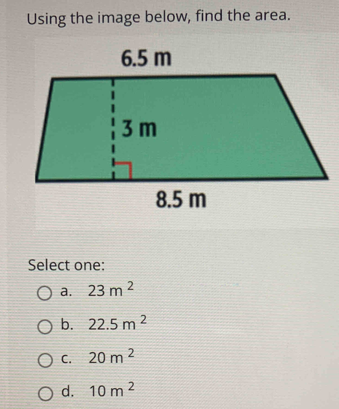 Using the image below, find the area.
Select one:
a. 23m^2
b. 22.5m^2
C. 20m^2
d. 10m^2