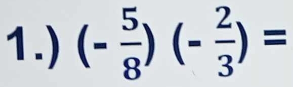 1.) (- 5/8 )(- 2/3 )=