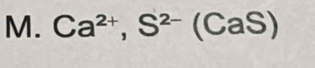 Ca^(2+), S^(2-)(CaS)