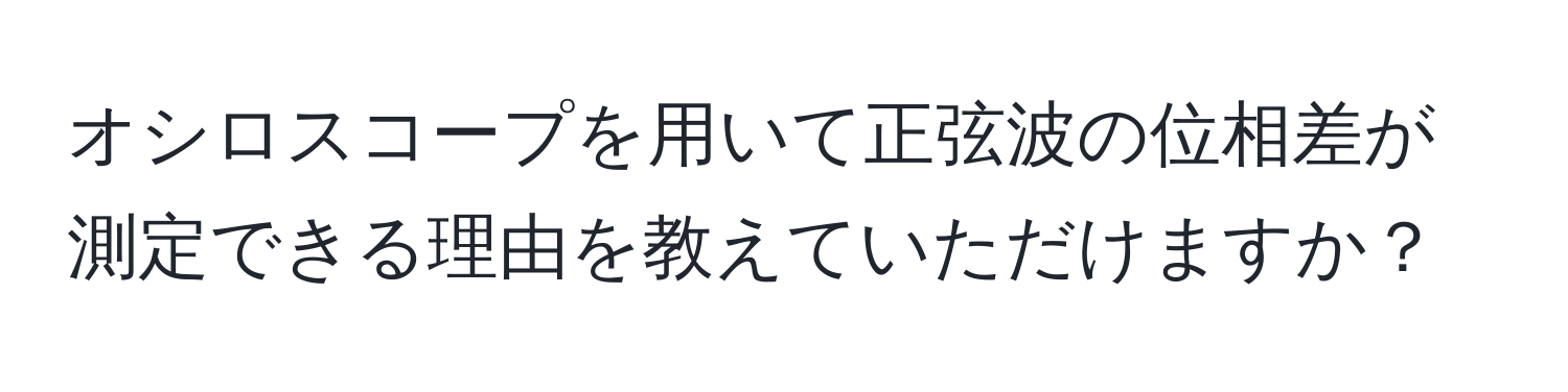 オシロスコープを用いて正弦波の位相差が測定できる理由を教えていただけますか？