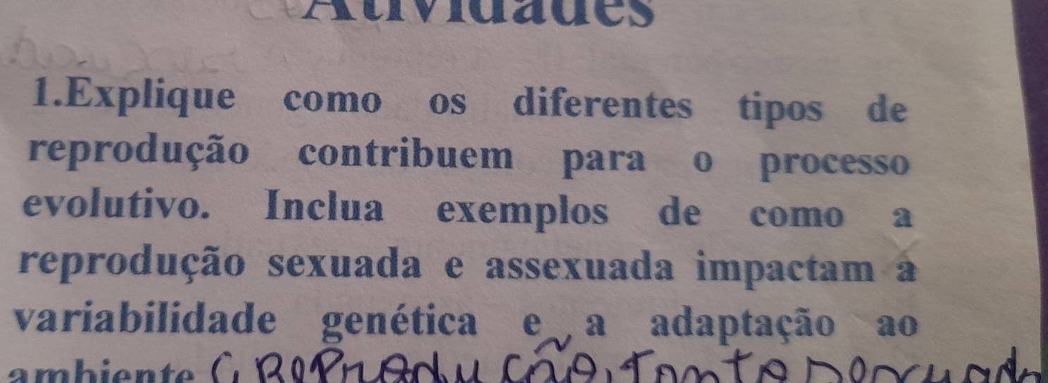 Auvidaues 
1.Explique como os diferentes tipos de 
reprodução contribuem para o processo 
evolutivo. Inclua exemplos de como a 
reprodução sexuada e assexuada impactam aá 
variabilidade genética e a adaptação ao 
ambiente