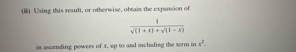 (ii) Using this result, or otherwise, obtain the expansion of
 1/sqrt((1+x))+sqrt((1-x)) 
in ascending powers of x, up to and including the term in x^2.