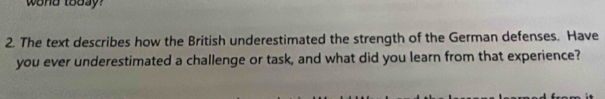 wond today? 
2. The text describes how the British underestimated the strength of the German defenses. Have 
you ever underestimated a challenge or task, and what did you learn from that experience?