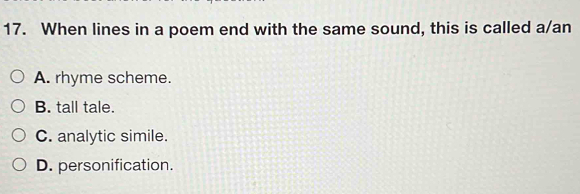 When lines in a poem end with the same sound, this is called a/an
A. rhyme scheme.
B. tall tale.
C. analytic simile.
D. personification.