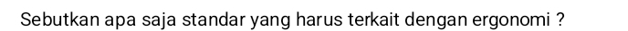 Sebutkan apa saja standar yang harus terkait dengan ergonomi ?