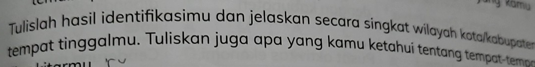 kamu 
Tulislah hasil identifikasimu dan jelaskan secara síngkat wilayah kota/kabupater 
tempat tinggalmu. Tuliskan juga apa yang kamu ketahui tentang tempt-tema