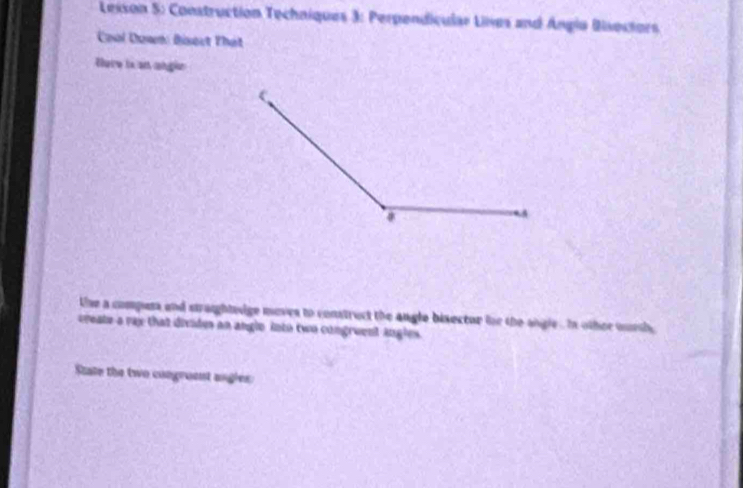 Lesson 5: Construction Techniques 3: Perpendicular Lines and Ángia Bisectors 
Cool Down: Biseut Thát 
teiw is an chgien 
the a compess and straightwige meves to construct the angle bisector hr the angle , In other oursh 
create a ray that divide an angle into two congreent Angles. 
State the two congruent angles: