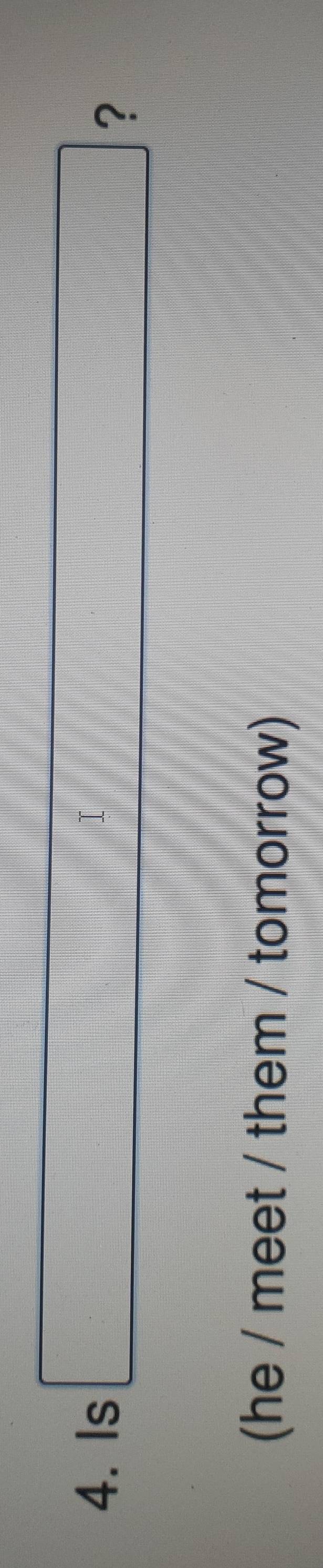 Is □ ? 
(he / meet / them / tomorrow)