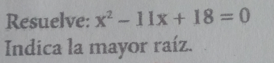 Resuelve: x^2-11x+18=0
Indica la mayor raíz.