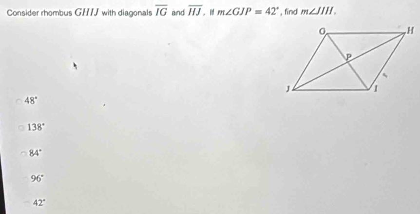 Consider rhombus GHIJ with diagonals overline IG and overline HJ , If m∠ GJP=42° , find m∠ JIH.
48°
138°
84°
96°
42°