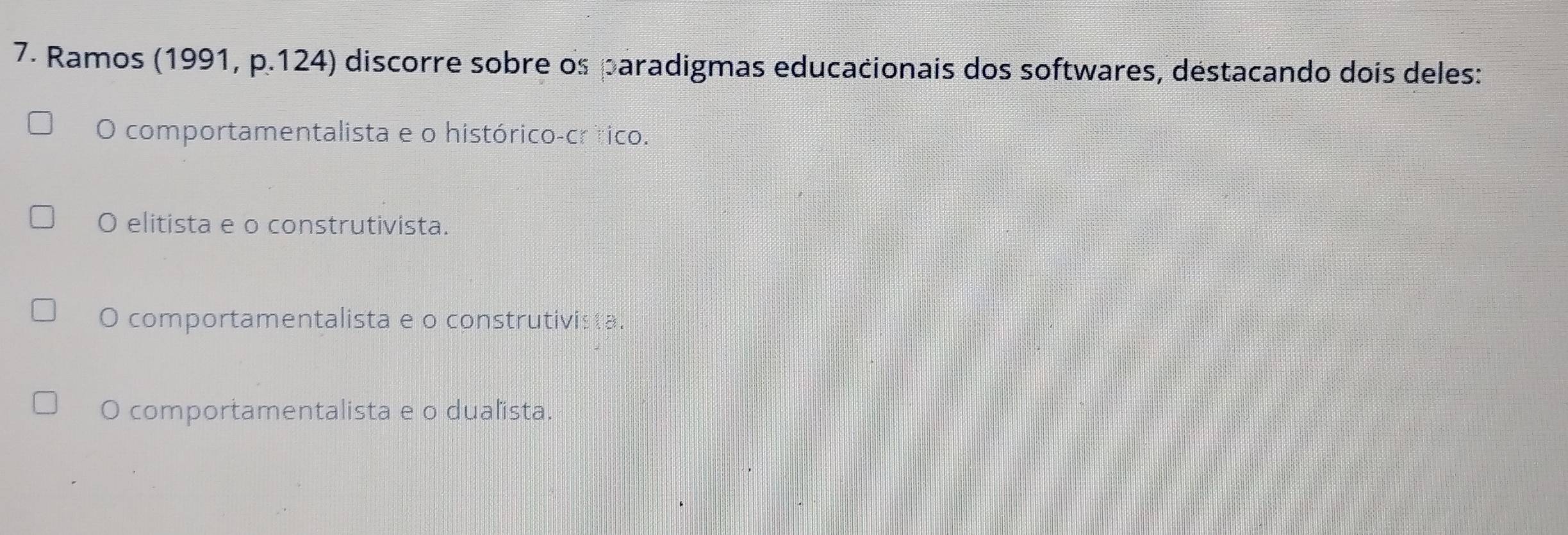 Ramos (1991, p.124) discorre sobre os paradigmas educacionais dos softwares, déstacando dois deles:
O comportamentalista e o histórico-crítico.
O elitista e o construtivista.
O comportamentalista e o construtivista.
O comportamentalista e o dualista.