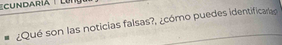 Ecundaria |Leng 
¿Qué son las noticias falsas?, ¿cómo puedes identificarlas