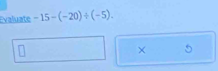 valuate -15-(-20)/ (-5). 
×