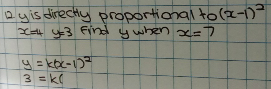 2 y is directly proportional to (x-1)^2
x=4y=3 Find y when x=7
y=k(x-1)^2
3=k(