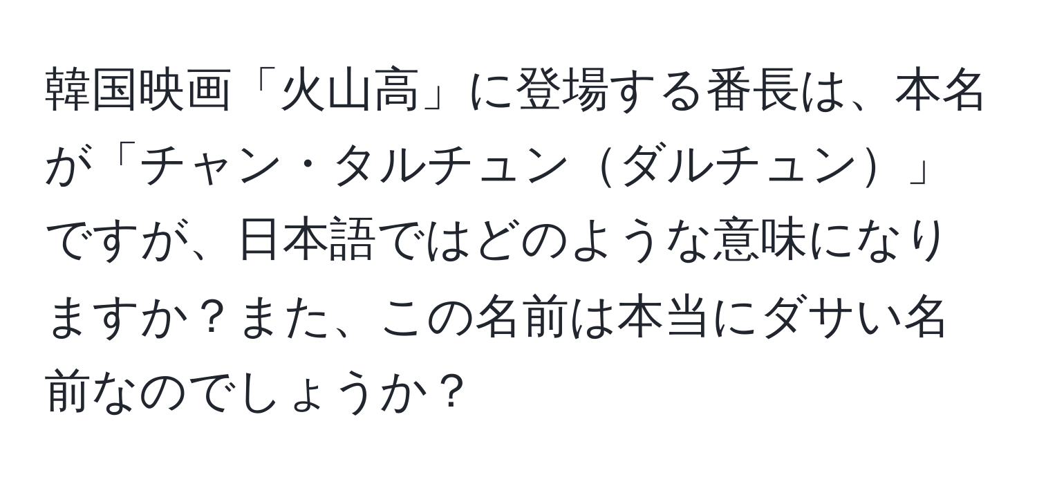 韓国映画「火山高」に登場する番長は、本名が「チャン・タルチュンダルチュン」ですが、日本語ではどのような意味になりますか？また、この名前は本当にダサい名前なのでしょうか？