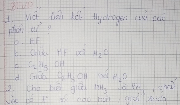 BTUD
1. Viet lèn kei flydrogen wà cao
phan tci 9
a. HF
b. Giua HF vQ H_2O
C. C_2H_5 OH
d. Gida O_2H_5 OH H_2O
2. ché bièi giuà NH_3 và PA chai
3
thich
vào có t° só cao hàn giái $