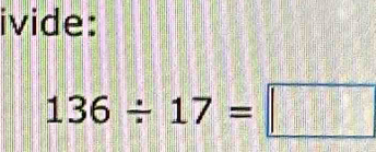 ivide:
136/ 17=□