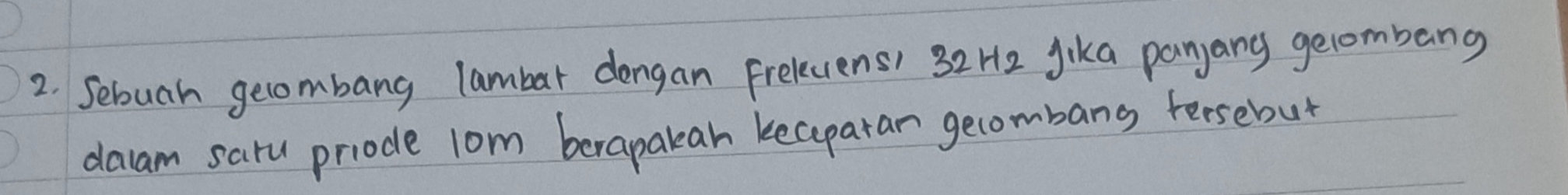 Sebuah gecombang lambar dongan Frelecens) 32H2 Jika panyany gecombang 
daam saru priode lom berapalean kecparan gecombang fersebut