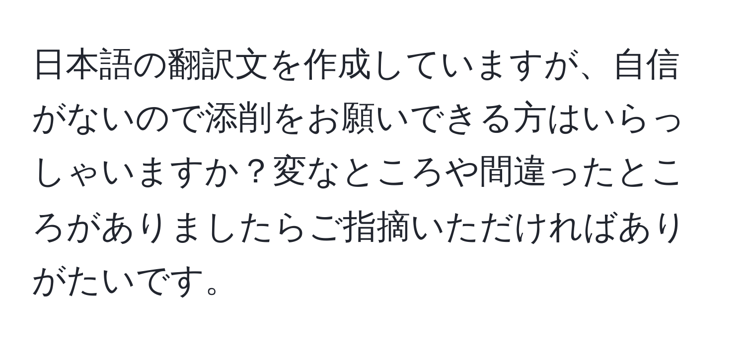 日本語の翻訳文を作成していますが、自信がないので添削をお願いできる方はいらっしゃいますか？変なところや間違ったところがありましたらご指摘いただければありがたいです。