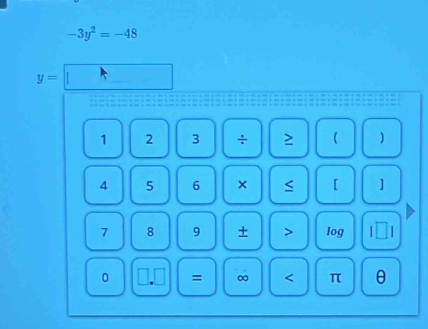 -3y^2=-48
y=
1 2 3 ÷ ≥ ( )
4 5 6 × [ ]
7 8 9 + > log
0 _._ = ∞ < π