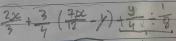  2x/3 + 3/4 ( 7x/12 -y)+ y/4 /  1/8 