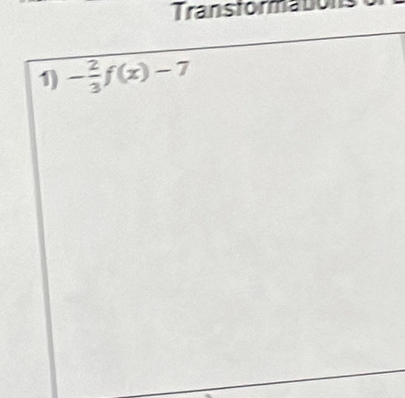 Transtormations 
1) - 2/3 f(x)-7