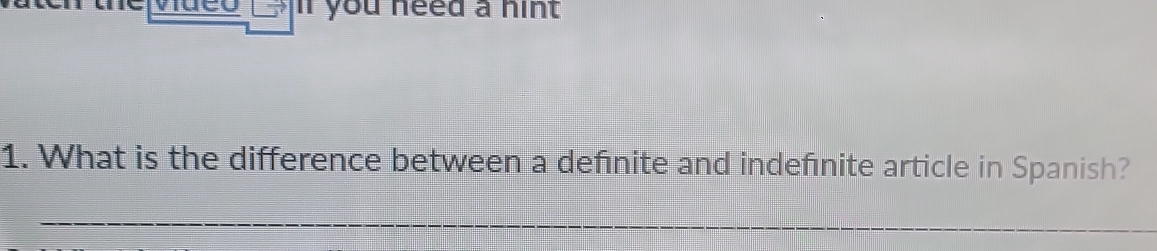 if you need a hint . 
1. What is the difference between a definite and indefinite article in Spanish? 
_