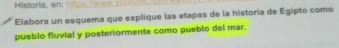Historia, en: 
Elabora un esquema que explique las etapas de la historia de Egipto como 
pueblo fluvial y posteriormente como pueblo del mar.