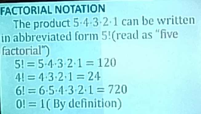 FACTORIAL NOTATION
The product 5·4·3·2·1 can be written
in abbreviated form 5! (read as “five
factorial")
5!=5· 4· 3· 2· 1=120
4!=4· 3· 2· 1=24
6!=6· 5· 4· 3· 2· 1=720
0!=1 L By definition)