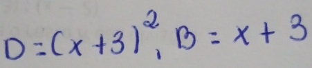 D=(x+3)^2, B=x+3