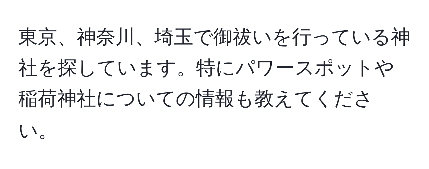 東京、神奈川、埼玉で御祓いを行っている神社を探しています。特にパワースポットや稲荷神社についての情報も教えてください。