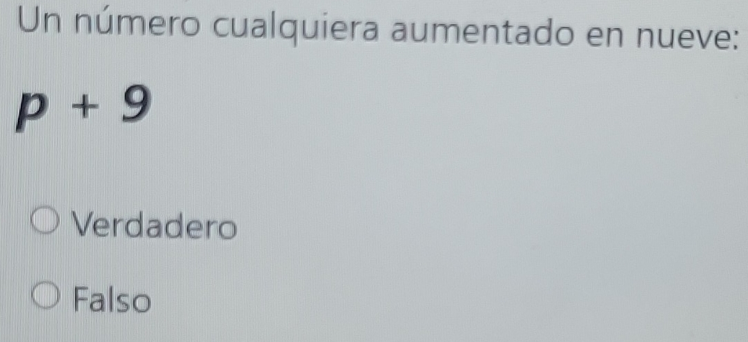 Un número cualquiera aumentado en nueve:
p+9
Verdadero
Falso