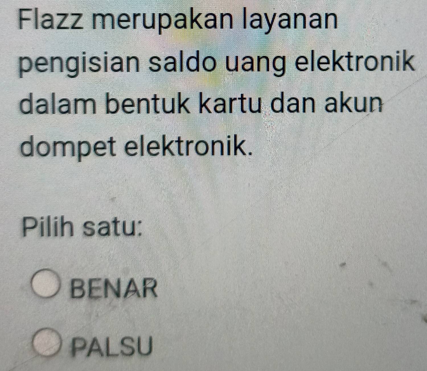 Flazz merupakan layanan
pengisian saldo uang elektronik
dalam bentuk kartu dan akun
dompet elektronik.
Pilih satu:
BENAR
PALSU