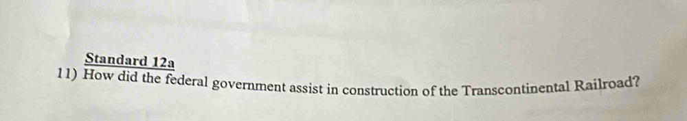 Standard 12a 
11) How did the federal government assist in construction of the Transcontinental Railroad?